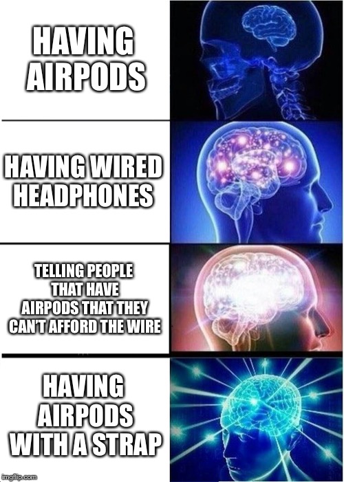 Expanding Brain Meme | HAVING AIRPODS; HAVING WIRED HEADPHONES; TELLING PEOPLE THAT HAVE AIRPODS THAT THEY CAN’T AFFORD THE WIRE; HAVING AIRPODS WITH A STRAP | image tagged in memes,expanding brain | made w/ Imgflip meme maker