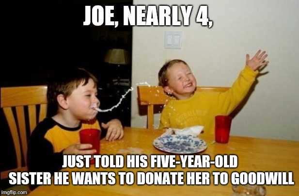 Yo Mamas So Fat Meme | JOE, NEARLY 4, JUST TOLD HIS FIVE-YEAR-OLD SISTER HE WANTS TO DONATE HER TO GOODWILL | image tagged in memes,yo mamas so fat | made w/ Imgflip meme maker
