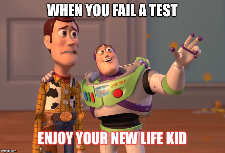 X, X Everywhere | WHEN YOU FAIL A TEST; ENJOY YOUR NEW LIFE KID | image tagged in memes,x x everywhere | made w/ Imgflip meme maker