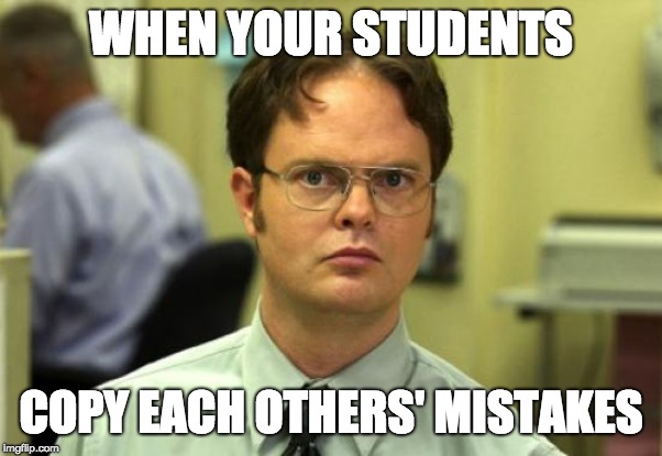 Dwight Schrute | WHEN YOUR STUDENTS; COPY EACH OTHERS' MISTAKES | image tagged in memes,dwight schrute | made w/ Imgflip meme maker