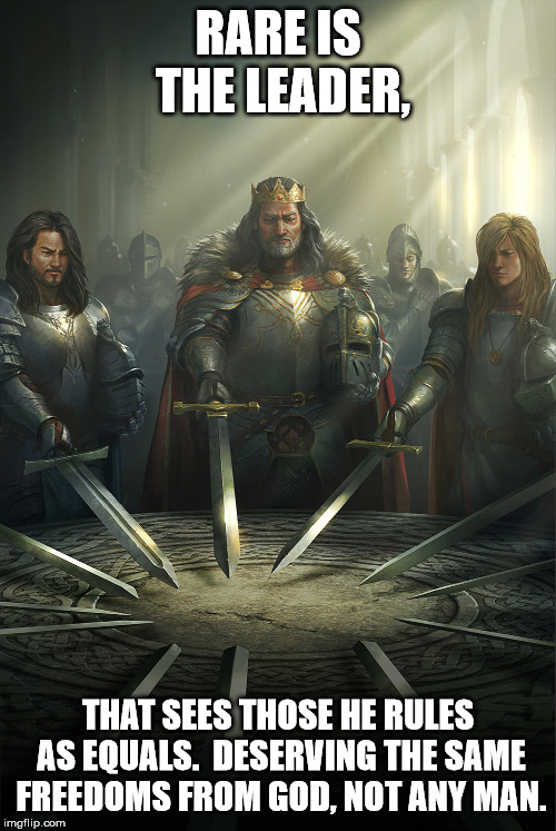 Swords united | RARE IS THE LEADER, THAT SEES THOSE HE RULES AS EQUALS.  DESERVING THE SAME FREEDOMS FROM GOD, NOT ANY MAN. | image tagged in swords united | made w/ Imgflip meme maker