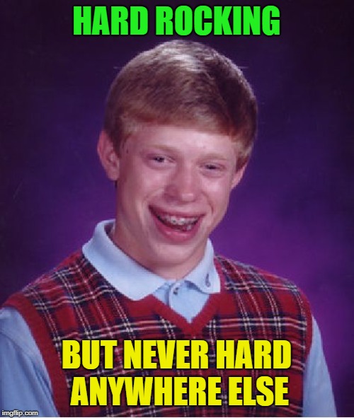 Bad Luck Brian Meme | HARD ROCKING BUT NEVER HARD ANYWHERE ELSE | image tagged in memes,bad luck brian | made w/ Imgflip meme maker
