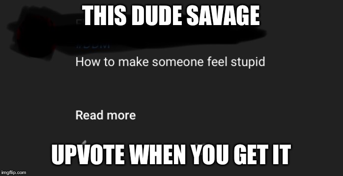 Savage  | THIS DUDE SAVAGE; UPVOTE WHEN YOU GET IT | image tagged in funny | made w/ Imgflip meme maker