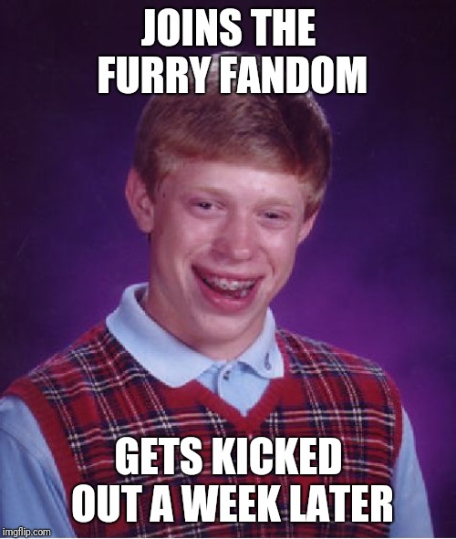 Bad Luck Brian | JOINS THE FURRY FANDOM; GETS KICKED OUT A WEEK LATER | image tagged in memes,bad luck brian | made w/ Imgflip meme maker