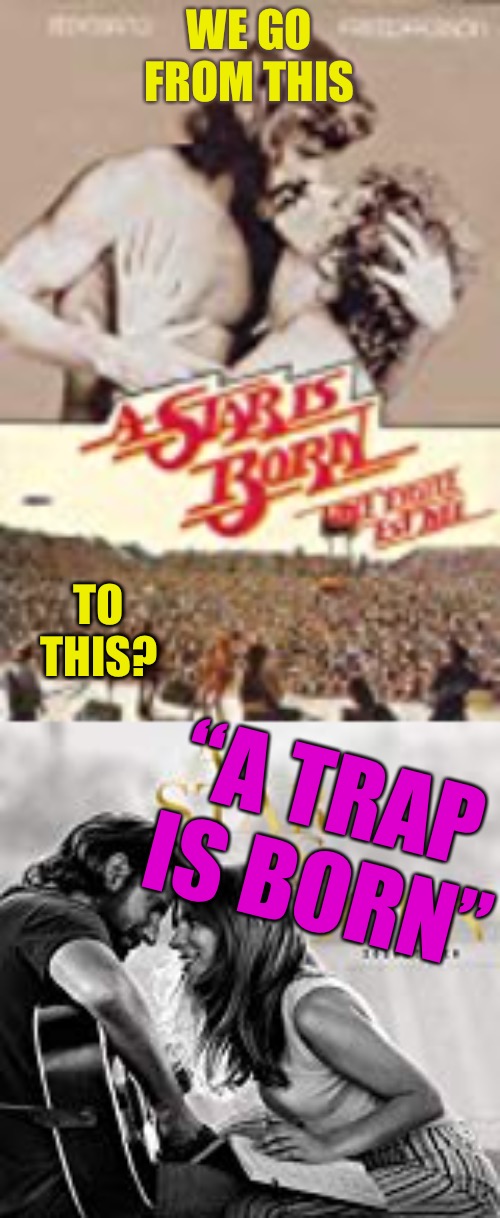 A Trap Is Born  | WE GO FROM THIS; TO THIS? “A TRAP IS BORN” | image tagged in a star is dead,trap,traps,cucks,scumbag hollywood,retro | made w/ Imgflip meme maker