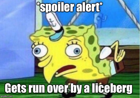 Mocking Spongebob Meme | *spoiler alert* Gets run over by a liceberg | image tagged in memes,mocking spongebob | made w/ Imgflip meme maker