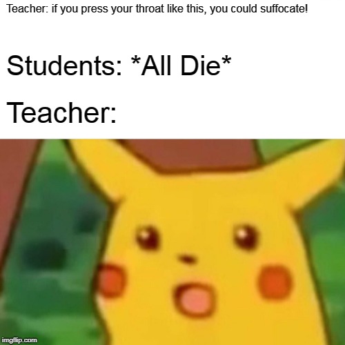 Bio teacher struggles | Teacher: if you press your throat like this, you could suffocate! Students: *All Die*; Teacher: | image tagged in memes,surprised pikachu | made w/ Imgflip meme maker
