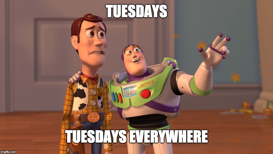 x x everywhere | TUESDAYS TUESDAYS EVERYWHERE | image tagged in x x everywhere | made w/ Imgflip meme maker