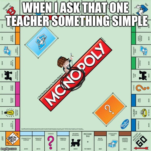 monopoly | WHEN I ASK THAT ONE TEACHER SOMETHING SIMPLE | image tagged in monopoly | made w/ Imgflip meme maker