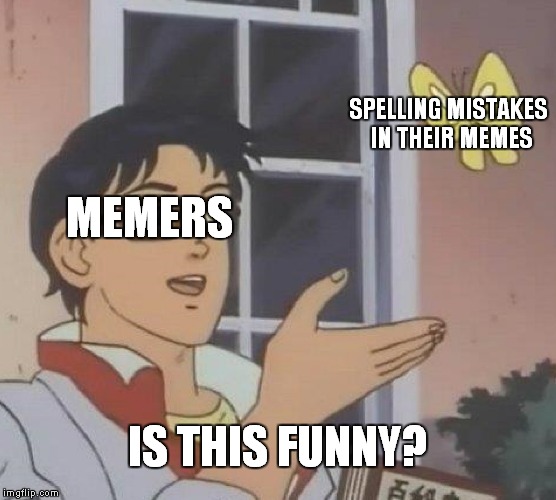 Is This A Pigeon Meme | SPELLING MISTAKES IN THEIR MEMES; MEMERS; IS THIS FUNNY? | image tagged in memes,is this a pigeon | made w/ Imgflip meme maker