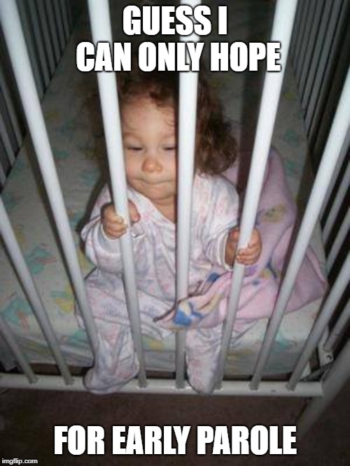 poor kid | GUESS I CAN ONLY HOPE; FOR EARLY PAROLE | image tagged in funny | made w/ Imgflip meme maker
