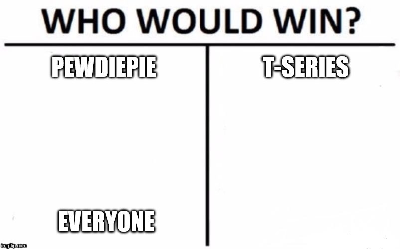 Who Would Win? Meme | PEWDIEPIE; T-SERIES; EVERYONE | image tagged in memes,who would win | made w/ Imgflip meme maker