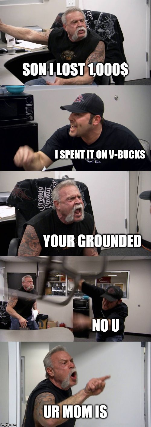 American Chopper Argument | SON I LOST 1,000$; I SPENT IT ON V-BUCKS; YOUR GROUNDED; NO U; UR MOM IS | image tagged in memes,american chopper argument | made w/ Imgflip meme maker