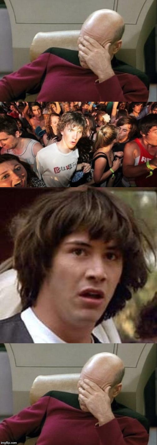 ... | image tagged in memes,conspiracy keanu,sudden clarity clarence,captain picard facepalm | made w/ Imgflip meme maker