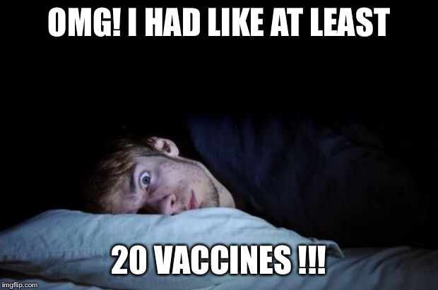 Insomnia | OMG! I HAD LIKE AT LEAST 20 VACCINES !!! | image tagged in insomnia | made w/ Imgflip meme maker