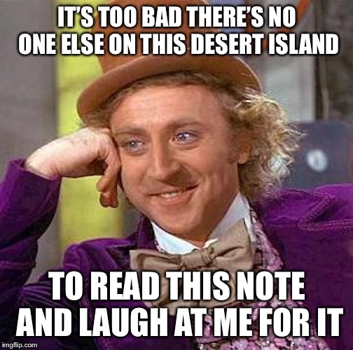 Creepy Condescending Wonka Meme | IT’S TOO BAD THERE’S NO ONE ELSE ON THIS DESERT ISLAND TO READ THIS NOTE AND LAUGH AT ME FOR IT | image tagged in memes,creepy condescending wonka | made w/ Imgflip meme maker
