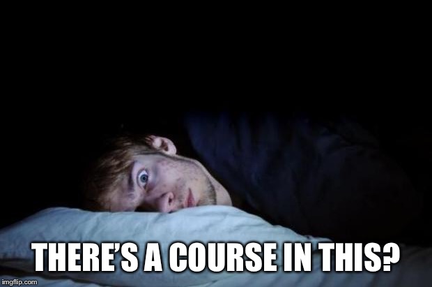 Insomnia | THERE’S A COURSE IN THIS? | image tagged in insomnia | made w/ Imgflip meme maker