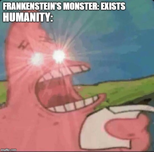 red eyes patrick | FRANKENSTEIN'S MONSTER: EXISTS; HUMANITY: | image tagged in red eyes patrick | made w/ Imgflip meme maker