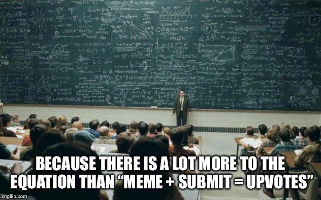 Professor in front of class | BECAUSE THERE IS A LOT MORE TO THE EQUATION THAN “MEME + SUBMIT = UPVOTES” | image tagged in professor in front of class | made w/ Imgflip meme maker