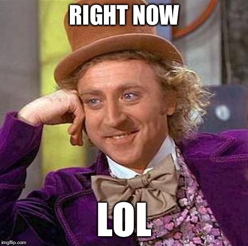 Creepy Condescending Wonka Meme | RIGHT NOW LOL | image tagged in memes,creepy condescending wonka | made w/ Imgflip meme maker