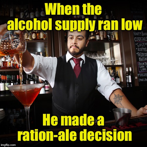 Bartender | When the alcohol supply ran low; He made a ration-ale decision | image tagged in bartender,memes,bad pun | made w/ Imgflip meme maker
