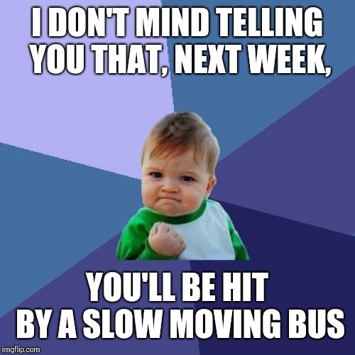 Just A Feeling.  Psychic Vibes Maybe. | I DON'T MIND TELLING YOU THAT, NEXT WEEK, YOU'LL BE HIT BY A SLOW MOVING BUS | image tagged in memes,success kid,vibes,good vibes,willow,movie | made w/ Imgflip meme maker
