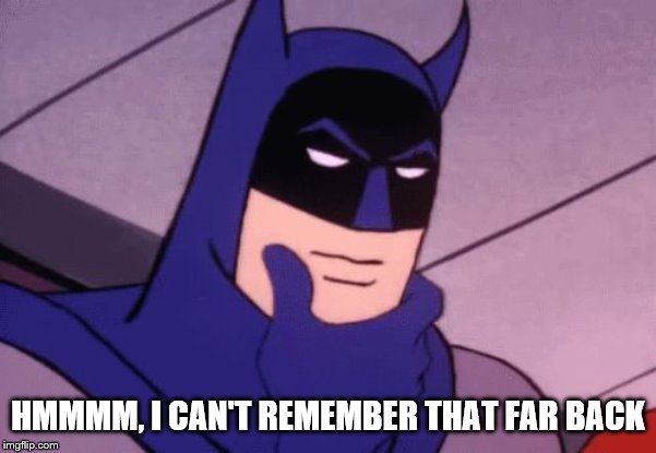 Batman Pondering | HMMMM, I CAN'T REMEMBER THAT FAR BACK | image tagged in batman pondering | made w/ Imgflip meme maker