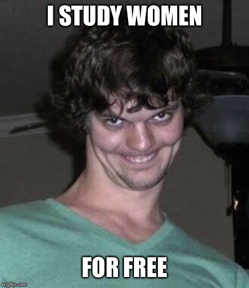 Creepy guy  | I STUDY WOMEN FOR FREE | image tagged in creepy guy | made w/ Imgflip meme maker