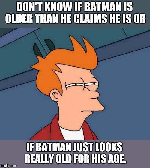 DON'T KNOW IF BATMAN IS OLDER THAN HE CLAIMS HE IS OR IF BATMAN JUST LOOKS REALLY OLD FOR HIS AGE. | made w/ Imgflip meme maker