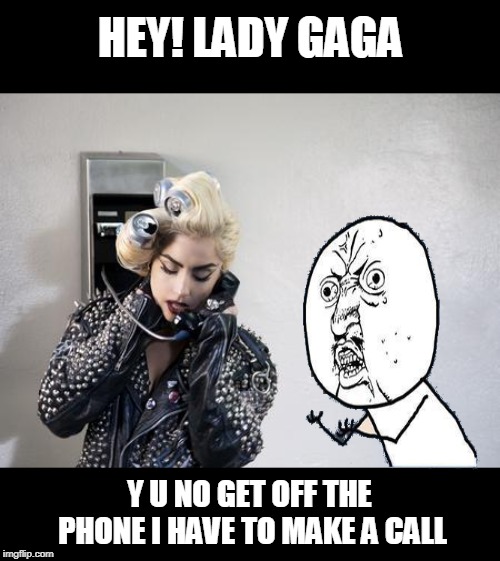Lady Gaga Telephone | HEY! LADY GAGA; Y U NO GET OFF THE PHONE I HAVE TO MAKE A CALL | image tagged in lady gaga telephone,y u no guy,funny | made w/ Imgflip meme maker
