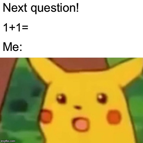 Surprised Pikachu | Next question! 1+1=; Me: | image tagged in memes,surprised pikachu | made w/ Imgflip meme maker