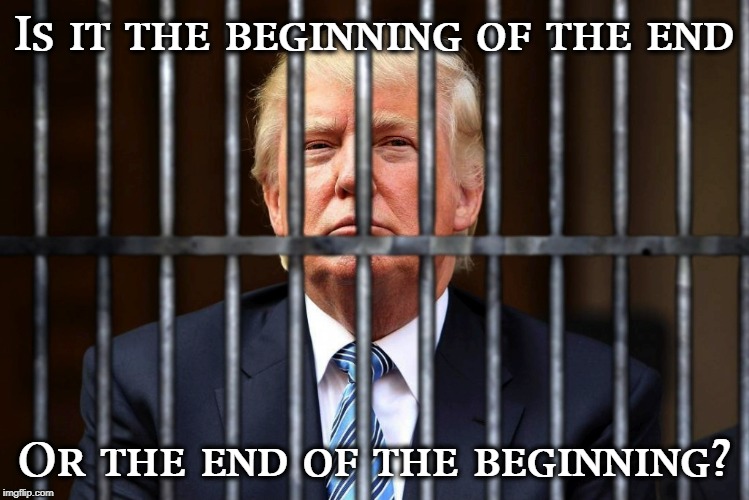 Is it the beginning of the end; Or the end of the beginning? | image tagged in trump,lock him up | made w/ Imgflip meme maker