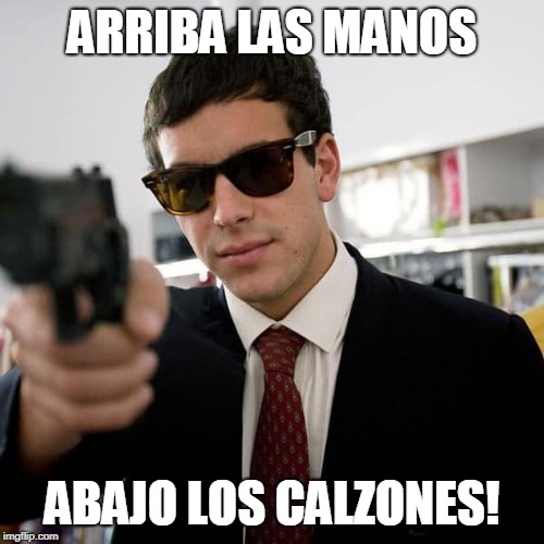 ARRIBA LAS MANOS; ABAJO LOS CALZONES! | made w/ Imgflip meme maker