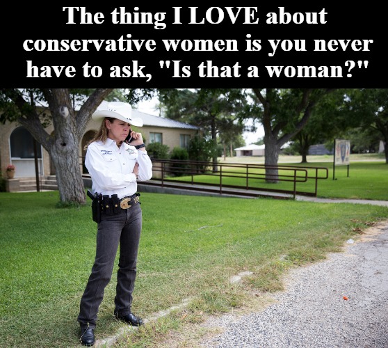 God Blessed Texas! | The thing I LOVE about conservative women is you never have to ask, "Is that a woman?" | image tagged in edwards county texas sheriff,conservative women,girls with guns,god blessed texas,credit to her gender | made w/ Imgflip meme maker