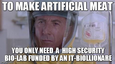 TO MAKE ARTIFICIAL MEAT  YOU ONLY NEED  A  HIGH SECURITY BIO-LAB FUNDED BY AN IT-BIOLLIONARE | made w/ Imgflip meme maker