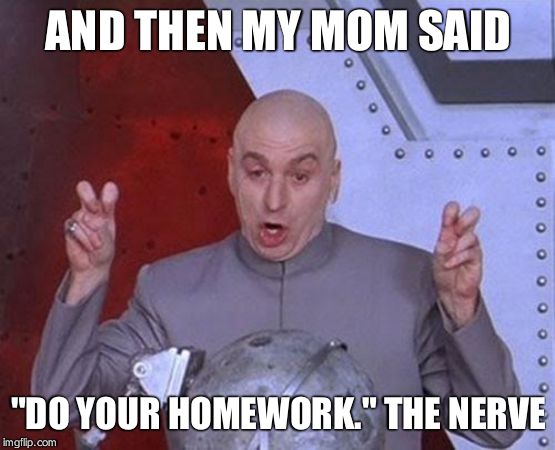 Dr Evil Laser | AND THEN MY MOM SAID; "DO YOUR HOMEWORK." THE NERVE | image tagged in memes,dr evil laser | made w/ Imgflip meme maker