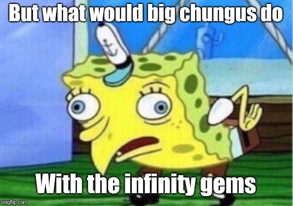 Mocking Spongebob Meme | But what would big chungus do With the infinity gems | image tagged in memes,mocking spongebob | made w/ Imgflip meme maker
