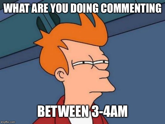 Futurama Fry Meme | WHAT ARE YOU DOING COMMENTING BETWEEN 3-4AM | image tagged in memes,futurama fry | made w/ Imgflip meme maker