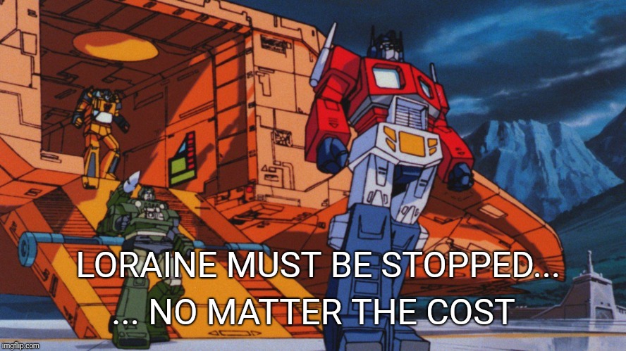 Transformers G1 movie | ... NO MATTER THE COST; LORAINE MUST BE STOPPED... | image tagged in transformers g1 movie | made w/ Imgflip meme maker