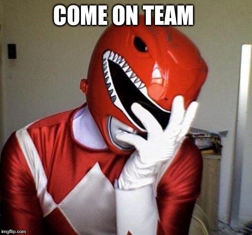 power rangers facepalm | COME ON TEAM | image tagged in power rangers facepalm | made w/ Imgflip meme maker