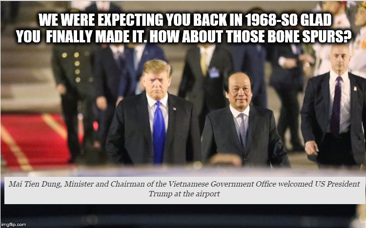 Trump in Vietnam...Finally… | WE WERE EXPECTING YOU BACK IN 1968-SO GLAD YOU 
FINALLY MADE IT. HOW ABOUT THOSE BONE SPURS? | image tagged in president trump,vietnam,kim jong un,epic fail | made w/ Imgflip meme maker