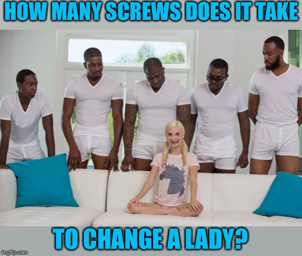 piper perri black orgy | HOW MANY SCREWS DOES IT TAKE TO CHANGE A LADY? | image tagged in piper perri black orgy | made w/ Imgflip meme maker