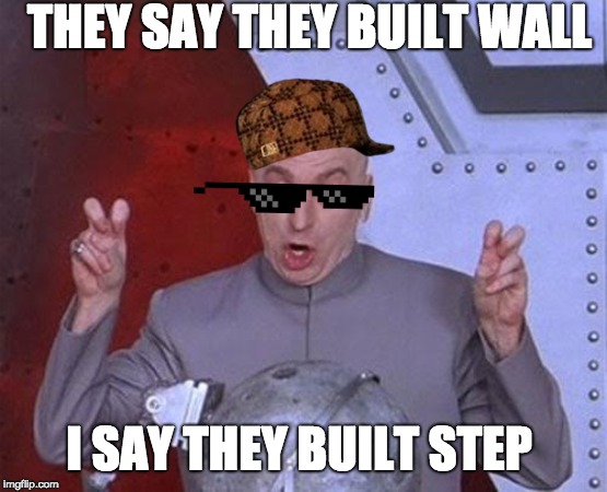 Dr evil's view | THEY SAY THEY BUILT WALL; I SAY THEY BUILT STEP | image tagged in memes,dr evil laser | made w/ Imgflip meme maker