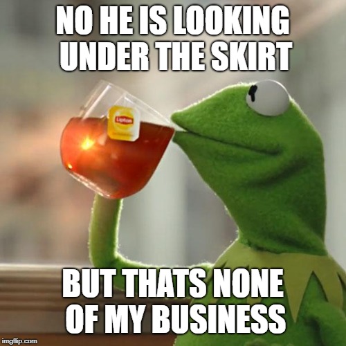 But That's None Of My Business Meme | NO HE IS LOOKING UNDER THE SKIRT BUT THATS NONE OF MY BUSINESS | image tagged in memes,but thats none of my business,kermit the frog | made w/ Imgflip meme maker