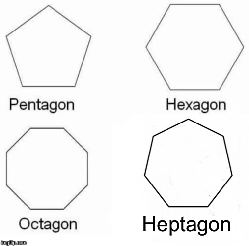 Pentagon Hexagon Octagon Meme | Heptagon | image tagged in pentagon hexagon octagon | made w/ Imgflip meme maker