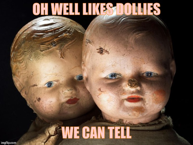 Creepy Dolls, VagabondSouffle Template | OH WELL LIKES DOLLIES WE CAN TELL | image tagged in creepy dolls vagabondsouffle template | made w/ Imgflip meme maker