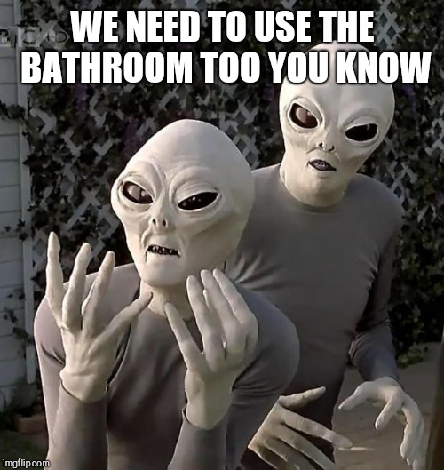 Aliens | WE NEED TO USE THE BATHROOM TOO YOU KNOW | image tagged in aliens | made w/ Imgflip meme maker