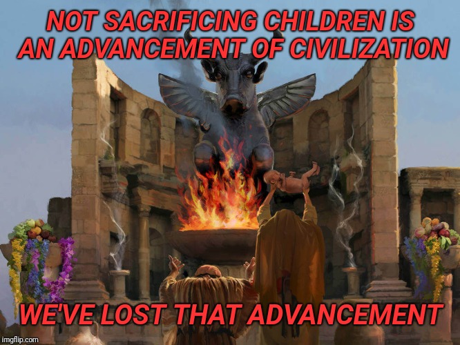 We are both better |  NOT SACRIFICING CHILDREN IS AN ADVANCEMENT OF CIVILIZATION; WE'VE LOST THAT ADVANCEMENT | image tagged in child sacrifice,abortion,planned parenthood,infanticide | made w/ Imgflip meme maker