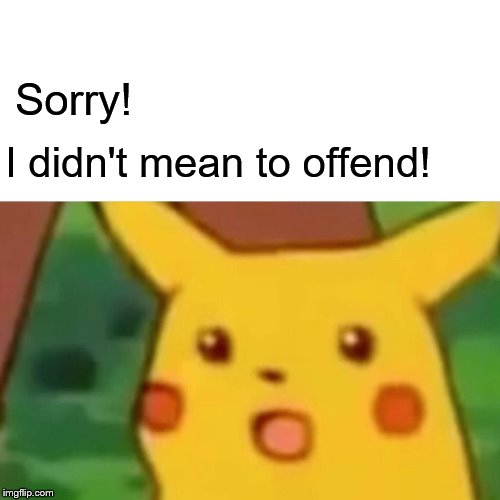 Sorry! I Didn't Mean To Offend! | Sorry! I didn't mean to offend! | image tagged in memes,surprised pikachu,sorry,i didn't mean to offend,sorry i didn't mean to offend | made w/ Imgflip meme maker