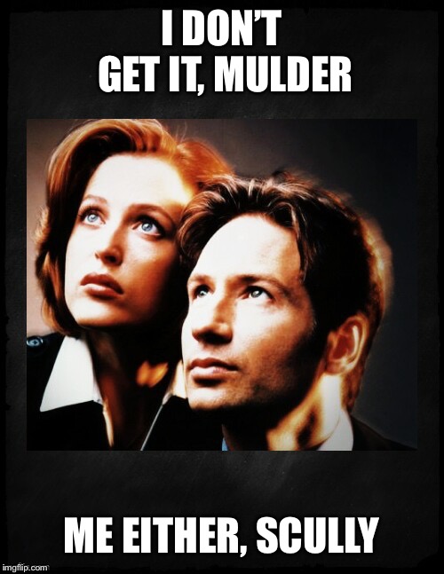 Mulder and Scully gaze to whatever,,, | I DON’T GET IT, MULDER ME EITHER, SCULLY | image tagged in mulder and scully gaze to whatever | made w/ Imgflip meme maker